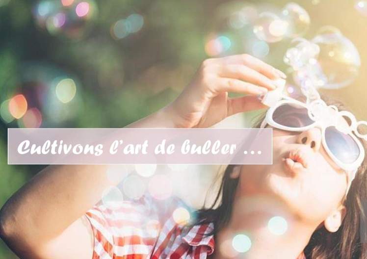 L'art de buller ne rien faire pleine conscience presence être s'ennuyer digital detox emotion se ressourcer sylvie thaon coaching par l'art ecorituel coach de vie adulte enfants frejus saint raphael draguignan var skype therapie breve psychologue arttherapeute gtsconcept